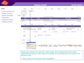 Módulo GCAD Opção para cadastro de Aparelho. Nesta opção serão cadastrados todos ativos aparelhos da empresa, estes registros poderão ser exportados para um arquivo em formato Excel. *  Para campos com preenchimento obrigatório. Perfil Admin 