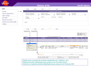 Módulo GTEL Opção para consulta de extrato detalhado por Telefone, etc.. Exporta extrato detalhado para arquivo em formato Excel. Imprime e exporta extrato detalhado para arquivo em formato PDF Perfil Admin 