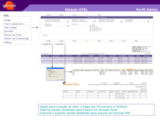 Módulo GTEL Opção para consulta de Valor a Pagar por Funcionário e Telefone. Exporta extrato detalhado para arquivo em formato Excel. Imprime e exporta extrato detalhado para arquivo em formato PDF Perfil Admin 