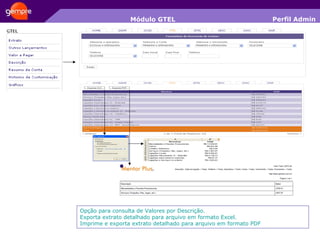Módulo GTEL Opção para consulta de Valores por Descrição. Exporta extrato detalhado para arquivo em formato Excel. Imprime e exporta extrato detalhado para arquivo em formato PDF Perfil Admin 