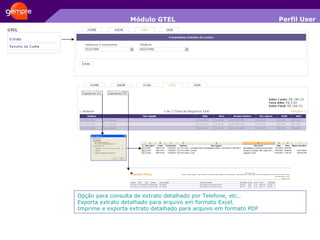 Módulo GTEL Perfil User Opção para consulta de extrato detalhado por Telefone, etc.. Exporta extrato detalhado para arquivo em formato Excel. Imprime e exporta extrato detalhado para arquivo em formato PDF 