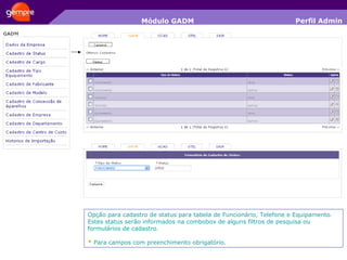 Módulo GADM Opção para cadastro de status para tabela de Funcionário, Telefone e Equipamento. Estes status serão informados na combobox de alguns filtros de pesquisa ou formulários de cadastro. *  Para campos com preenchimento obrigatório. Perfil Admin 