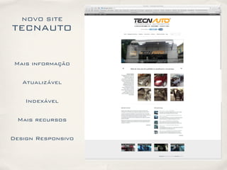 NOVO SITE
TECNAUTO
Mais informação
Atualizável
Indexável
Mais recursos
Design Responsivo
 