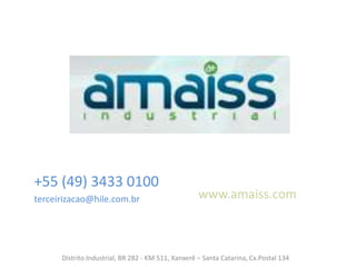 +55 (49) 3433 0100
terceirizacao@hile.com.br                           www.amaiss.com



      Distrito Industrial, BR 282 - KM 511, Xanxerê – Santa Catarina, Cx.Postal 134
 
