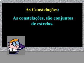 As Constelações:
As constelações, são conjuntos
         de estrelas.




        Universo - Prof. Albano Novaes   19
 