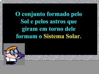 O conjunto formado pelo
  Sol e pelos astros que
  giram em torno dele
formam o Sistema Solar.




       Universo - Prof. Albano Novaes   24
 