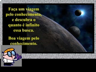 Faça um viagem
pelo conhecimento,
   e descubra o
 quanto é infinito
    essa busca.
 Boa viagem pelo
  conhecimento.




              Universo - Prof. Albano Novaes   30
 