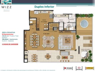 Duplex Inferior



                                                                                   A=17,16m2                        A=6,29m2



                                                                                                                               A=4,20m2




   ÁREA PRIVATIVA
                                                                                       A=52,14m2
   08 Apartamentos
   308,64 m2 Privativo Total
   SENDO:
   300,42m2 - Apartamento
   8,22m2 – Depósito

   4 VAGAS DE GARAGEM



                                                                                                                                          A=67,41m2




As imagens e informações contidas nesta apresentação são preliminares, Podendo sofrer alteração até o lançamento.
 