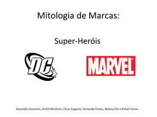 Super-Heróis Alexandre Assmann, André Monteiro, César Augusto, Fernanda Climus, Mateus Atz e Rafael Torres Mitologia de Marcas: 