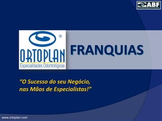 FRANQUIAS “O Sucesso do seu Negócio, nas Mãos de Especialistas!”  www.ortoplan.com 