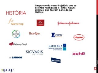 12
HISTÓRIA
Um pouco da nossa trajetória que se
estende há mais de 11 anos. Alguns
clientes que fizeram parte desta
história:
12
 