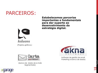 15
PARCEIROS:
Estabelecemos parcerias
importantes e fundamentais
para dar suporte ao
desenvolvimento da
estratégia digital.
(software de gestão de email
marketing e banco de dados)
(banco de dados de e-mails
Segmentado)
(Projetos gráficos.)
15
 