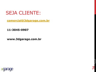 16
SEJA CLIENTE:
comercial@3dgarage.com.br
11-3045-0907
www.3dgarage.com.br
16
 