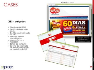 9
CASES
DIBS - calçados
www.dibs.com.br
 Cliente desde 2012
 Gestão de banco de
dados
 Gestão e administração
do site
 Site com sistema
administrativo
 Integração com
facebook
 Banco de currículos
 Sistema de captação
de e-mails para ações
de marketing digital
Site com sistema
administrativo –
gestão de conteúdo
9
 