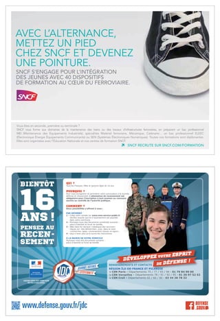 SNCF S’ENGAGE POUR L’INTÉGRATION
DES JEUNES AVEC 40 DISPOSITIFS
DE FORMATION AU CŒUR DU FERROVIAIRE.
AVEC L’ALTERNANCE,
METTEZ UN PIED
CHEZ SNCF ET DEVENEZ
UNE POINTURE.
SNCF RECRUTE SUR SNCF.COM/FORMATION
Vous êtes en seconde, première ou terminale ?
SNCF vous forme aux domaines de la maintenance des trains ou des travaux d’infrastructures ferroviaires, en préparant un bac professionnel
MEI (Maintenance des Équipements Industriels), spécialités Matériel ferroviaire, Mécanique, Caténaire… un bac professionnel ELEEC
(Électronique Énergie Équipements Communicants) ou SEN (Systèmes Électroniques Numériques). Toutes nos formations sont diplômantes.
Elles sont organisées avec l’Éducation Nationale et nos centres de formation SNCF.
RENSEIGNEMENTS ET CONTACTS
RÉGION ÎLE-DE-FRANCE ET PICARDIE
Ì CSN Paris › Départements 75 / 77 / 93 / 94 › 01 79 84 90 00
Ì CSN Versailles › Départements 78 / 91 / 92 / 95 › 01 30 97 52 52
Ì CSN Creil › Départements 02 / 60 / 80 › 03 44 28 78 32
 