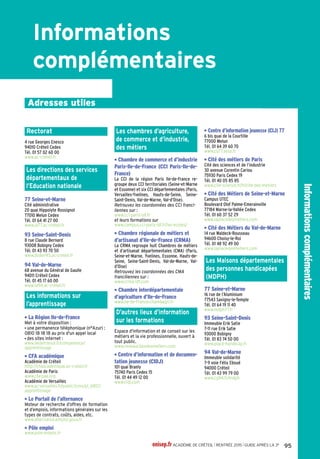 Les formations professionnelles
AApprentissagePrLycéesprivéssouscontratPbLycéespublicsPrLycéesprivéssouscontratIndexvoieGTPbLycéespublicsAAAAAAApppppppppppprerererentntntntisisisissasasasagggegegegePrPrPrLLLLyyycycycycéeéeéeéessssppprprprprivivivivésésésésssssouououousssscocococontntntntrarararattttrrrPbPbPbLLLLyyycycycycéeéeéeéesssspppupupupublblblblicicicicssssPrPrPrLLLLyyycycycycéeéeéeéessssppprprprprivivivivésésésésssssouououousssscocococontntntntrarararattttrrrInInIndedededexxxovovovoeieieieGGGGTTTPbPbPbLLLLyyycycycycéeéeéeéesssspppupupupublblblblicicicicssssIndexvoiepro
Pb Lycée public
Pr Lycée privé sous contrat
A Apprentissage
BacproTechnicienen
chaudronnerieindustrielle
Pb 77Thorigny-sur-Marne Lycée
professionnelAuguste Perdonnet
Pb 77Varennes-sur-Seine Lycée
professionnel Gustave Eiffel
A 93 Drancy CFAAFORP
Pb 93 Le Blanc-Mesnil Lycée
professionnelAristide Briand
Pb 93 Saint-Denis Section
d'enseignement professionnel du
lycée polyvalent d'application de
l'ENNA
Pb 94Villeneuve-Saint-Georges
Section d'enseignement
professionnel du lycée François
Arago
Pb 94Vitry-sur-Seine Section
d'enseignement professionnel du
lycée Jean Macé
BacproTraitementsde
surfaces
Pb 93 Montreuil Lycée professionnel
Condorcet
CAPDécorationen
céramique
Pb 77 Congis-sur-Thérouanne
Section d'enseignement
professionnel du lycée du Gué à
Tresmes
CAPFerronnier
Pb 93 La Courneuve Lycée
professionnel Denis Papin
CAPModèlesetmoules
céramiques
Pb 77 Congis-sur-Thérouanne
Section d'enseignement
professionnel du lycée du Gué à
Tresmes
CAPPeintureencarrosserie
Pb 77 Coulommiers Section
d'enseignement professionnel du
lycée polyvalent Georges Cormier
A 77 Coulommiers Section
d'enseignement professionnel du
lycée polyvalent Georges Cormier
Pb 93Aubervilliers Lycée
professionnel Jean PierreTimbaud
Pb 93 Neuilly-sur-Marne Section
d'enseignement professionnel du
lycée Nicolas Joseph Cugnot
CAPRéalisationen
chaudronnerieindustrielle
Pb 77Varennes-sur-Seine Lycée
professionnel Gustave Eiffel
A 93 Drancy CFAAFORP
Pb 93 Le Blanc-Mesnil Lycée
professionnelAristide Briand
Pb 94Villeneuve-Saint-Georges
Section d'enseignement
professionnel du lycée François
Arago
CAPRéparationdes
carrosseries
Pb 77 Coulommiers Section
d'enseignement professionnel du
lycée polyvalent Georges Cormier
A 77 Coulommiers Section
d'enseignement professionnel du
lycée polyvalent Georges Cormier
Santé, social, soins
BacproAccompagnement,
soinsetservicesàlapersonne
optionA:àdomicile
Pr 77 Fontainebleau Section
d'enseignement professionnel du
lycée polyvalent privé Blanche de
Castille
Pr 93 Bagnolet Section générale
et technologique de l'ensemble
scolaire du LP Saint-Benoît de
l'Europe
Pb 93 Drancy Lycée professionnel
Eugène Delacroix
Pb 93 Le Blanc-Mesnil Section
d'enseignement professionnel du
lycée Jean Moulin
Pb 94 Champigny-sur-Marne Lycée
professionnel Gabriel Péri
Pr 94 Joinville-le-Pont Lycée
professionnel de l'ensemble Sainte-
Marie
Pr 94Vincennes Lycée professionnel
Gregor Mendel
BacproAccompagnement,
soinsetservicesàlapersonne
optionB:enstructure
Pb 77Avon Lycée professionnel
Uruguay France
Pb 77 Chelles Section
d'enseignement professionnel du
lycée Jehan de Chelles
Pb 77 Coulommiers Lycée Jules Ferry
Pr 77 Fontainebleau Section
d'enseignement professionnel du
lycée polyvalent privé Blanche de
Castille
Pb 77 Longperrier Section
d'enseignement professionnel du
lycée Charles de Gaulle
Pr 77 Meaux Lycée professionnel
Jean Rose - secteur tertiaire,
sanitaire et social
Pb 77 Montereau-Fault-Yonne
Section d'enseignement
professionnel du lycéeAndré
Malraux
Pb 77 Ozoir-la-Ferrière Lycée
professionnel LinoVentura
Pr 77 Roissy-en-Brie Lycée
professionnel privé laïque Les
Sinoplies
Pb 77Torcy Section d'enseignement
professionnel du lycée polyvalent
l'Arche Guédon
Pb 77Vaux-le-Pénil Section
d'enseignement professionnel du
lycée Simone Signoret
Pr 93 Bagnolet Section générale
et technologique de l'ensemble
scolaire du LP Saint-Benoît de
l'Europe
Pb 93 Bondy Lycée professionnel
Marcel Pagnol
Pr 93 Bondy Section d'enseignement
professionnel du lycéeAssomption
Pb 93 Drancy Lycée professionnel
Eugène Delacroix
Pb 93 La Courneuve Lycée
professionnelArthur Rimbaud
Pb 93 Le Blanc-Mesnil Section
d'enseignement professionnel du
lycée Jean Moulin
A 77 Saint-Germain-Laval CFA I.M.A.
des Deux Fleuves (Institut des
Métiers de l'Artisanat)
Pb 93Aubervilliers Lycée
professionnel Jean PierreTimbaud
A 93 Bobigny CFA Campus des
métiers et de l'entreprise
Pb 93 Neuilly-sur-Marne Section
d'enseignement professionnel du
lycée Nicolas Joseph Cugnot
A 94 Saint-Maurice CFAAFORPA
Jean-ClaudeAndrieu
CAPSerruriermétallier
Pb 77 Chamigny Etablissement
régional d'enseignement adapté
Léopold Bellan
Pb 77 La Rochette Lycée
professionnel Benjamin Franklin
A 77 Ocquerre CFA du bâtiment et
des travaux publics d'Ocquerre
Pb 77Thorigny-sur-Marne Lycée
professionnelAuguste Perdonnet
Pb 93 La Courneuve Lycée
professionnel Denis Papin
Pb 93 Le Blanc-Mesnil Lycée
professionnelAristide Briand
Pb 93 Les Pavillons-sous-Bois Lycée
professionnel Claude-Nicolas
Ledoux
A 93 Noisy-le-Grand CFA du bâtiment
AFOBAT
A 93 Saint-Denis CFA du bâtiment-
Site de Saint-Denis
Pb 94 Champigny-sur-Marne Lycée
professionnel Gabriel Péri
Productique,
mécanique
BacproEtudeetdéfinition
deproduitsindustriels
Pb 77 Dammarie-les-Lys Section
d'enseignement professionnel du
lycée polyvalent Frédéric Joliot-Curie
Pb 77Varennes-sur-Seine Lycée
professionnel Gustave Eiffel
Pb 93 Le Raincy Section
d'enseignement professionnel du
lycée polyvalent René Cassin
Pb 94 LaVarenne-Saint-Hilaire Lycée
professionnel Gourdou Leseurre
Pb 94 Nogent-sur-Marne Section
d'enseignement professionnel du
lycée LouisArmand
BacproMaintenancedes
équipementsindustriels
Pr 77 Bussy-Saint-Georges Section
d'enseignement professionnel
du lycée polyvalent privé Maurice
Rondeau
Pb 77 Dammarie-les-Lys Section
d'enseignement professionnel du
lycée polyvalent Frédéric Joliot-Curie
A 77 Emerainville CFAI de l'industrie
Seine-et-Marne
Pb 77 Montereau-Fault-Yonne
Section d'enseignement
professionnel du lycéeAndré
Malraux
Pb 77Thorigny-sur-Marne Lycée
professionnelAuguste Perdonnet
Pb 77Tournan-en-Brie Section
d'enseignement professionnel du
lycée polyvalent ClémentAder
Pb 93Aulnay-sous-Bois Lycée
professionnelVoillaume
Pb 93 Bobigny Lycée professionnel
Alfred Costes
A 93 Drancy CFAAFORP
Pr 93 Dugny Lycée Robert Schuman
Pb 93 Le Blanc-Mesnil Lycée
professionnelAristide Briand
Pb 93 Noisy-le-Sec Lycée
professionnelThéodore Monod
Pb 93 Saint-Denis Lycée
professionnel Bartholdi
A 93 Saint-Denis Section
d'enseignement professionnel du
lycée Jean-Baptiste de la Salle
Pr 93 Saint-Denis Section
d'enseignement professionnel du
lycée Jean-Baptiste de la Salle
A 94 Créteil Section d'enseignement
professionnel du lycée Edouard
Branly
Pb 94 Créteil Section d'enseignement
professionnel du lycée Edouard
Branly
A 94 Fontenay-sous-Bois Lycée
professionnel Jules Michelet
Pb 94 Fontenay-sous-Bois Lycée
professionnel Jules Michelet
Pb 94 LaVarenne-Saint-Hilaire Lycée
professionnel Gourdou Leseurre
A 94Vitry-sur-Seine Section
d'enseignement professionnel du
lycée Jean Macé
Pb 94Vitry-sur-Seine Section
d'enseignement professionnel du
lycée Jean Macé
BacproMicrotechniques
Pb 77 Dammarie-les-Lys Section
d'enseignement professionnel du
lycée polyvalent Frédéric Joliot-Curie
Pb 77 Noisiel Section d'enseignement
professionnel du lycée René Cassin
Pb 93Villepinte Section
d'enseignement professionnel du
lycée Jean Rostand
Pb 94 Créteil Section d'enseignement
professionnel du lycée Edouard
Branly
BacproTechnicien
d'usinage
Pb 77 Chelles Lycée professionnel
Louis Lumière
A 77 Héricy Lycée La Fayette
Pb 77 Héricy Lycée La Fayette
Pb 77 Melun Section d'enseignement
professionnel du lycée polyvalent
Léonard deVinci
A 93 Drancy CFAAFORP
Pb 93 Drancy Section d'enseignement
professionnel du lycée Paul Le
Rolland
Pr 93 Dugny Lycée Robert Schuman
Pb 93 La Courneuve Lycée
professionnel Denis Papin
Pb 93 Le Raincy Section
d'enseignement professionnel du
lycée polyvalent René Cassin
Pb 93 Montreuil Lycée professionnel
Condorcet
Pb 93 Neuilly-sur-Marne Section
d'enseignement professionnel du
lycée Nicolas Joseph Cugnot
Pb 94 Maisons-Alfort Lycée
professionnel Paul Bert
BacproTechnicienoutilleur
Pb 77 Héricy Lycée La Fayette
A 93 Drancy CFAAFORP
Pb 94 Maisons-Alfort Lycée
professionnel Paul Bert
onisep.fr ACADÉMIE DE CRÉTEIL l RENTRÉE 2015 l GUIDE APRÈS LA 3e
71
 