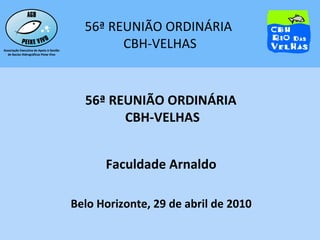 56ª REUNIÃO ORDINÁRIA  CBH-VELHAS Faculdade Arnaldo Belo Horizonte, 29 de abril de 2010 