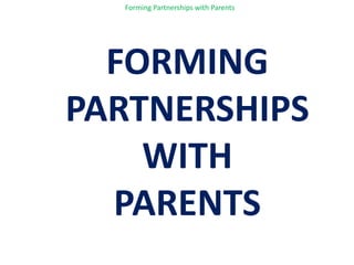 Forming Partnerships with Parents<br />FORMINGPARTNERSHIPS WITH PARENTS<br />