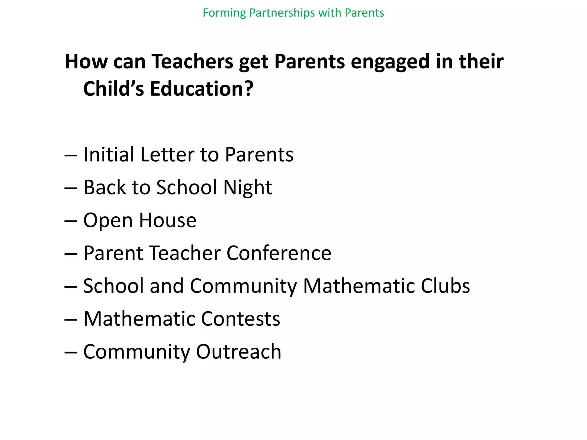 Forming Partnerships with ParentsHow can Teachers get Parents engaged in their Child’s Education?Initial Letter to ParentsBack to School NightOpen HouseParent Teacher ConferenceSchool and Community Mathematic ClubsMathematic ContestsCommunity Outreach