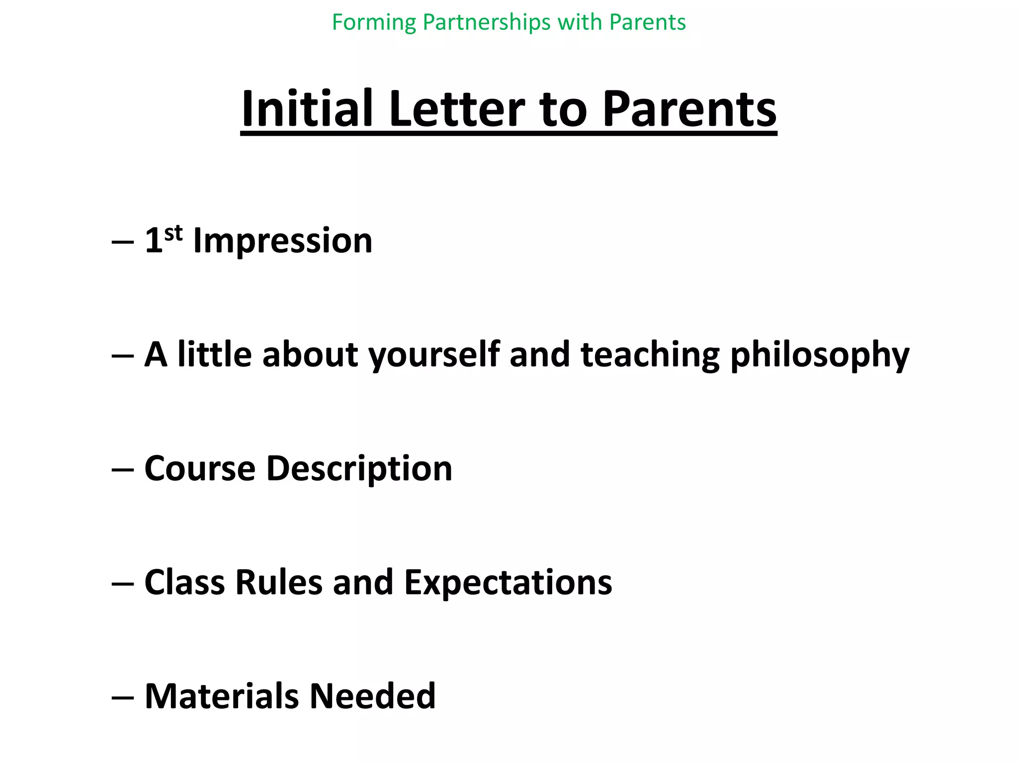 Forming Partnerships with ParentsInitial Letter to Parents1st ImpressionA little about yourself and teaching philosophyCourse DescriptionClass Rules and ExpectationsMaterials Needed