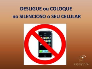 DESLIGUE ou COLOQUE
no SILENCIOSO o SEU CELULAR
 