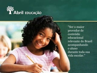 “Ser o maior
provedor de
conteúdo
educacional
relevante do Brasil
acompanhando
o aluno
durante toda sua
vida escolar.”
 