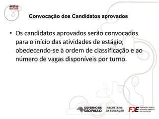 Convocação dos Candidatos aprovados   Os candidatos aprovados serão convocados para o início das atividades de estágio, obedecendo-se à ordem de classificação e ao número de vagas disponíveis por turno. 