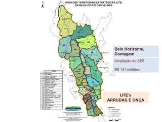 Belo Horizonte,
Contagem
UTE’s
ARRUDAS E ONÇA
Ampliação do SES
R$ 141 milhões
 