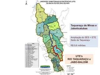 Taquaraçu de Minas e
Jaboticatubas
UTE’s
RIO TAQUARAÇU e
JABO-BALDIM
Ampliação do SES + ETE
Sede de Taquaraçu
R$ 9,6 milhões
 