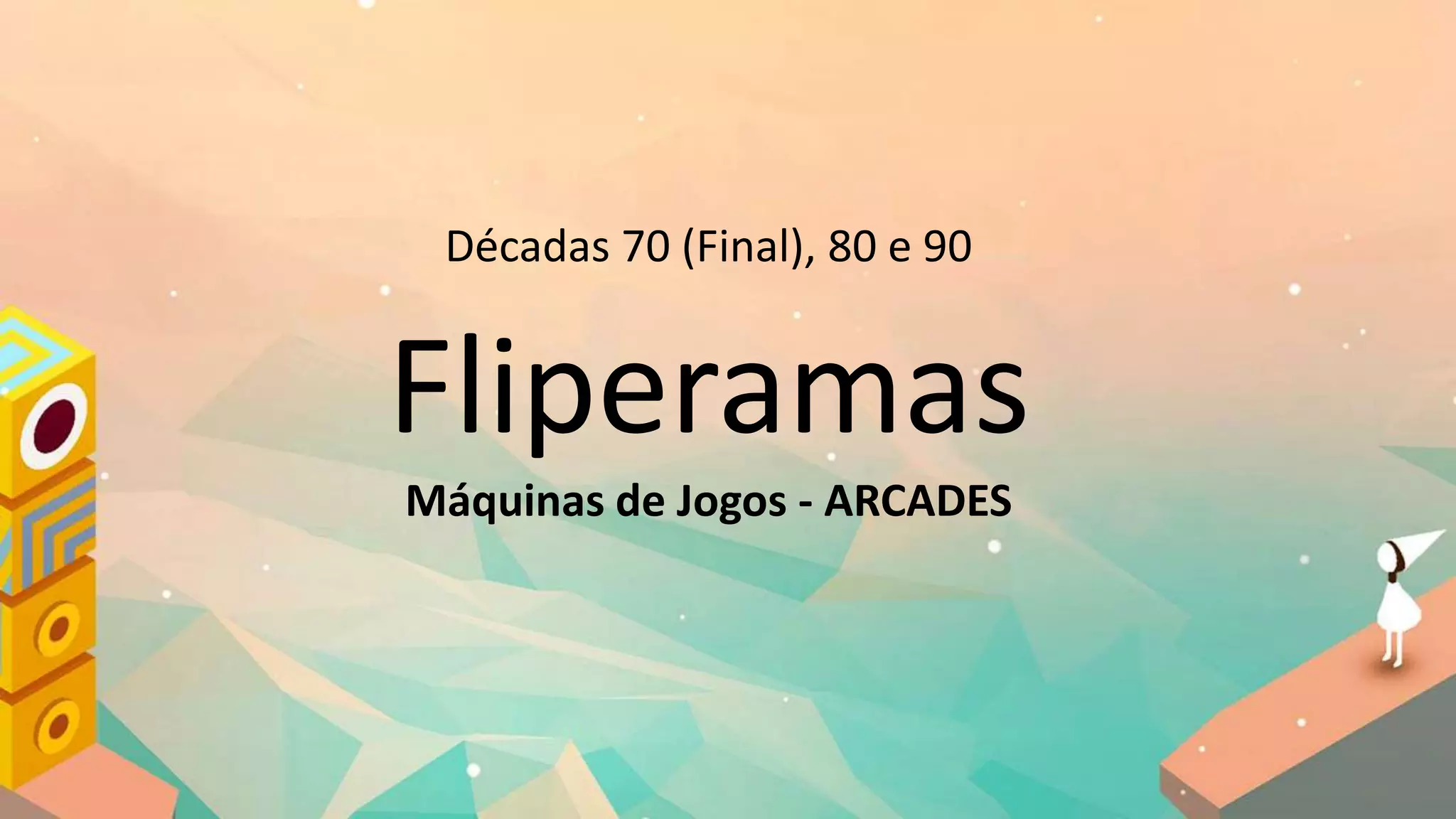 Décadas 70 (Final), 80 e 90
Fliperamas
Máquinas de Jogos - ARCADES
 