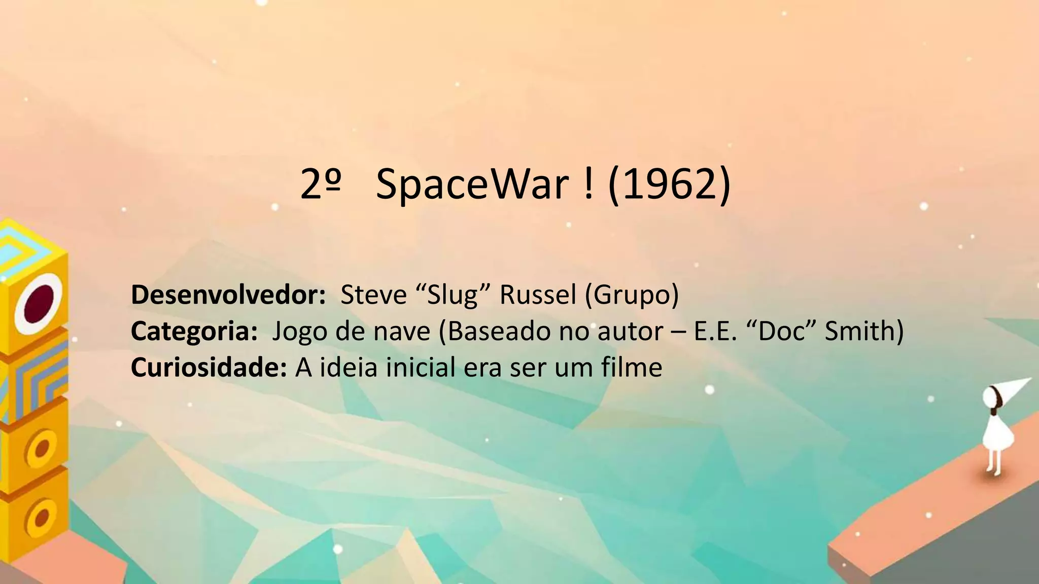 2º SpaceWar ! (1962)
Desenvolvedor: Steve “Slug” Russel (Grupo)
Categoria: Jogo de nave (Baseado no autor – E.E. “Doc” Smith)
Curiosidade: A ideia inicial era ser um filme
 