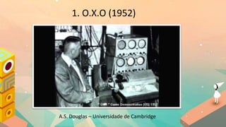 1. O.X.O (1952)
A.S. Douglas – Universidade de Cambridge
 