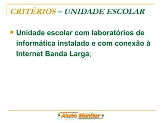 CRITÉRIOS  – UNIDADE ESCOLAR Unidade escolar com laboratórios de informática instalado e com conexão à Internet Banda Larga ; 