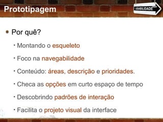 Por quê?  Montando o  esqueleto Foco na  navegabilidade Conteúdo:  áreas ,  descrição  e  prioridades . Checa as  opções  em curto espaço de tempo Descobrindo  padrões de interação Facilita o  projeto visual  da interface Prototipagem 