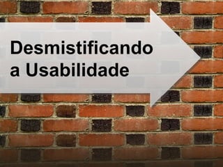 Desmistificando a Usabilidade 