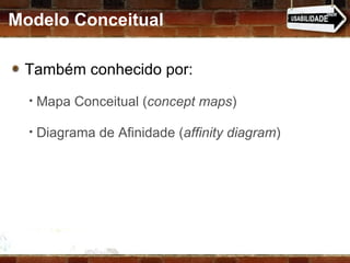 Modelo Conceitual Também conhecido por:  Mapa Conceitual ( concept maps ) Diagrama de Afinidade ( affinity diagram ) 
