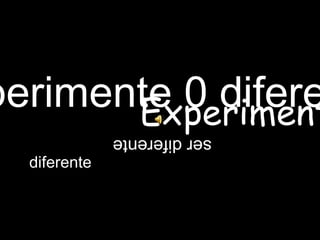 Experimente 0 diferente diferente ser diferente Experimente 