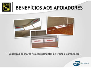 BENEFÍCIOS AOS APOIADORES
• Exposição da marca nos equipamentos de treino e competição.
 