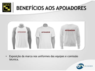 BENEFÍCIOS AOS APOIADORES
• Exposição da marca nos uniformes das equipes e comissão
técnica.
 