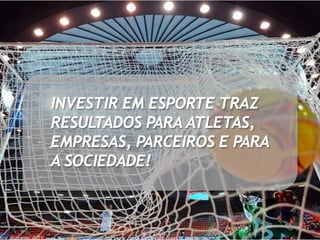 INVESTIR EM ESPORTE TRAZ
RESULTADOS PARA ATLETAS,
EMPRESAS, PARCEIROS E PARA
A SOCIEDADE!
 