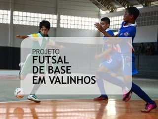 PROJETO
FUTSAL
DE BASE
EM VALINHOS
 
