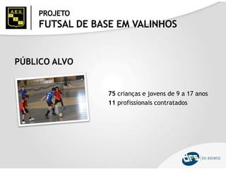 PÚBLICO ALVO
75 crianças e jovens de 9 a 17 anos
11 profissionais contratados
PROJETO
FUTSAL DE BASE EM VALINHOS
 