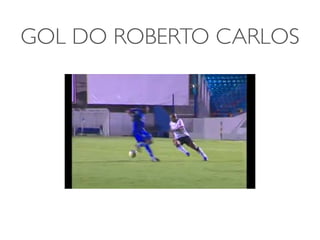 GOL DO ROBERTO CARLOS
 