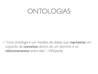 ONTOLOGIAS



• “Uma  ontologia é um modelo de dados que representa um
 conjunto de conceitos dentro de um domínio e os
 relacionamentos entre eles” - Wikipedia
 