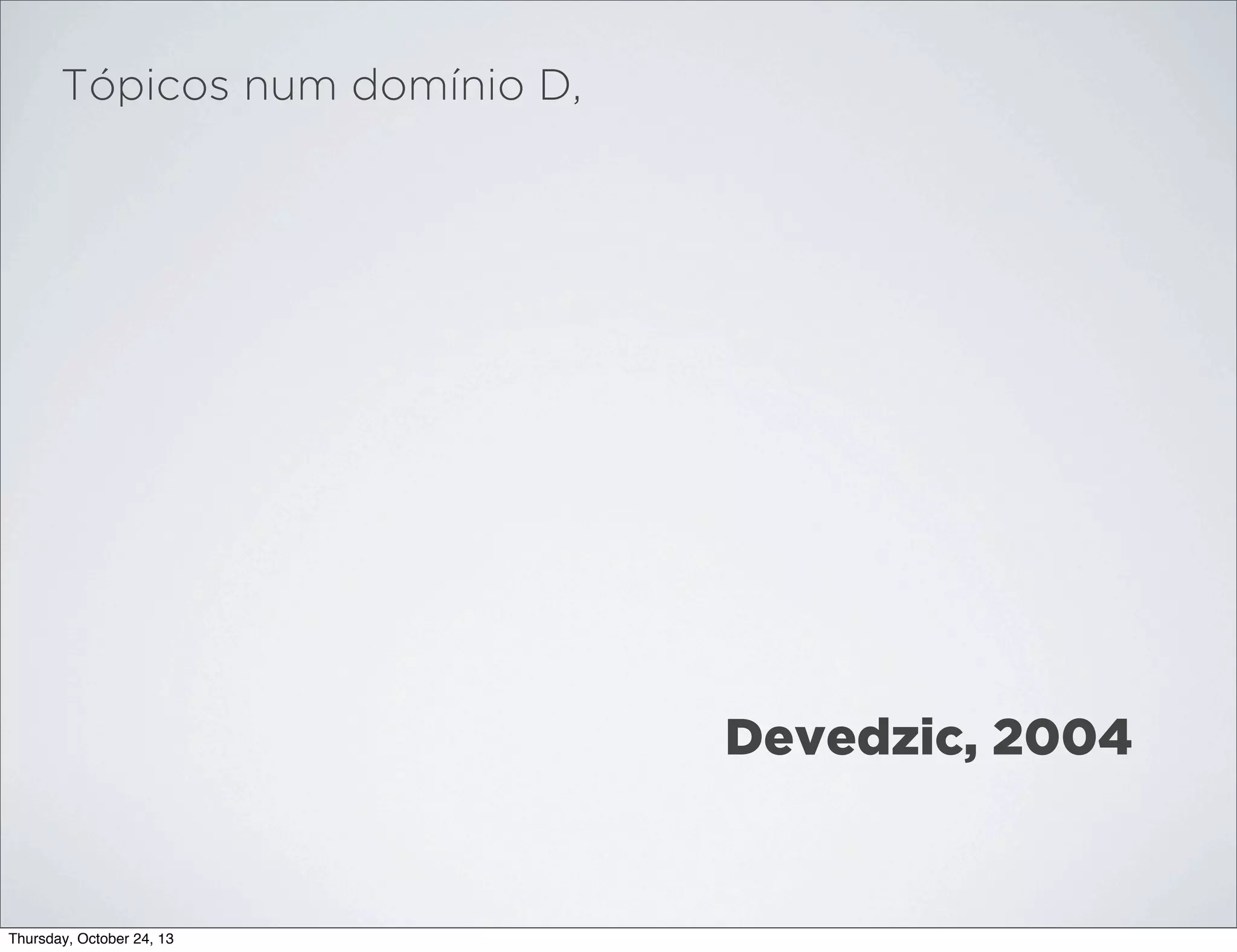 Tópicos num domínio D,

Devedzic, 2004

Thursday, October 24, 13

 