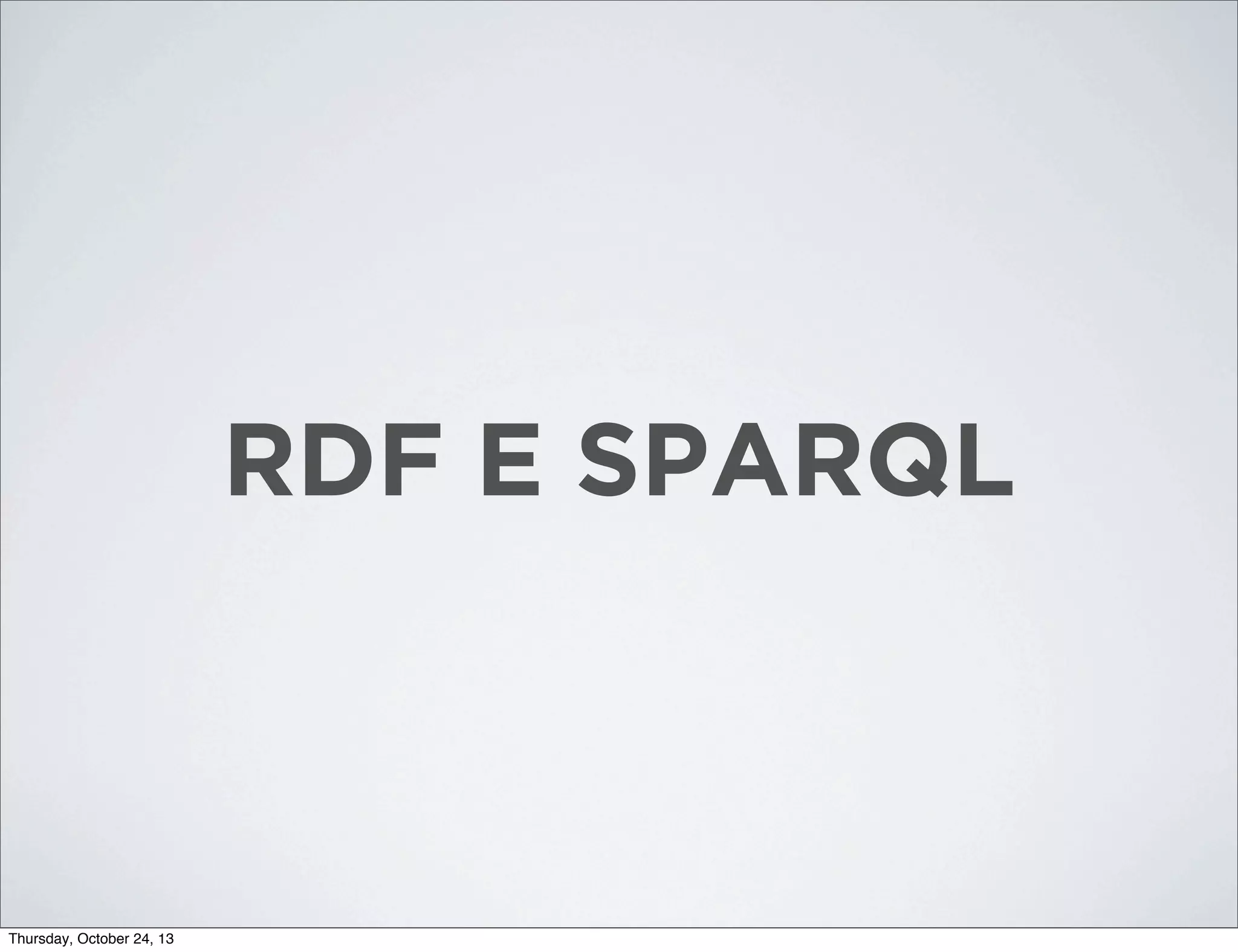 RDF E SPARQL

Thursday, October 24, 13

 