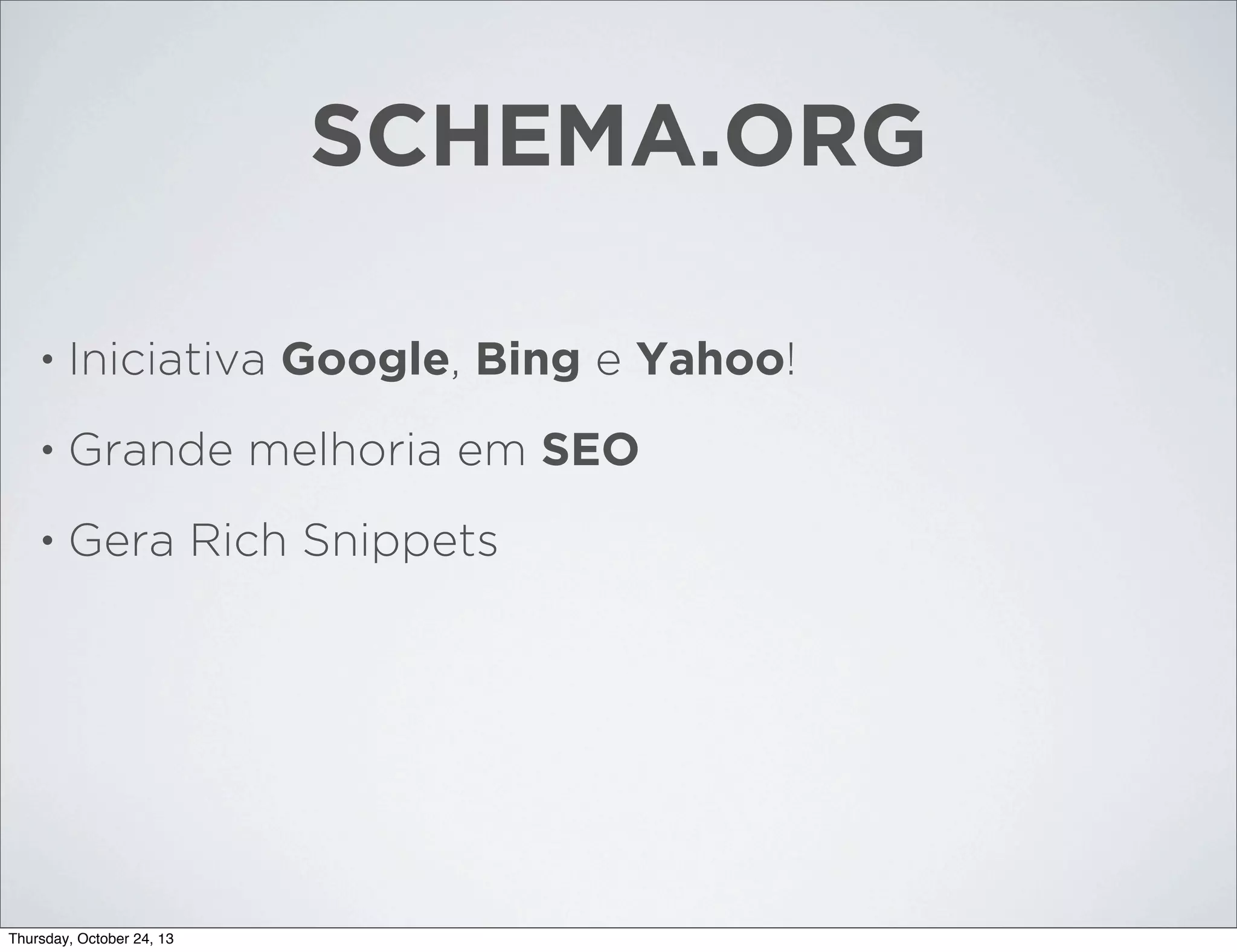 SCHEMA.ORG
•

Iniciativa Google, Bing e Yahoo!

•

Grande melhoria em SEO

•

Gera Rich Snippets

Thursday, October 24, 13

 