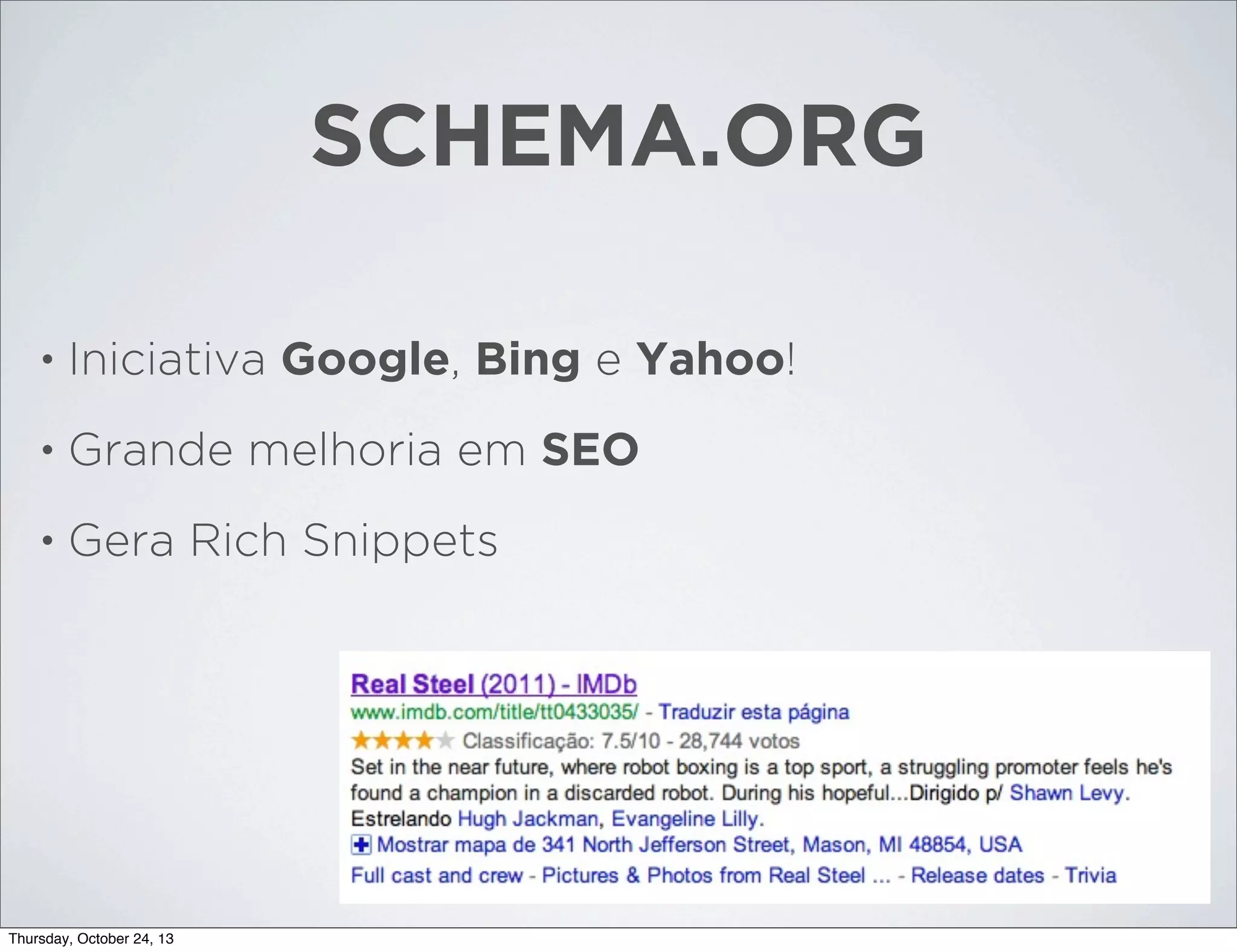 SCHEMA.ORG
•

Iniciativa Google, Bing e Yahoo!

•

Grande melhoria em SEO

•

Gera Rich Snippets

Thursday, October 24, 13

 