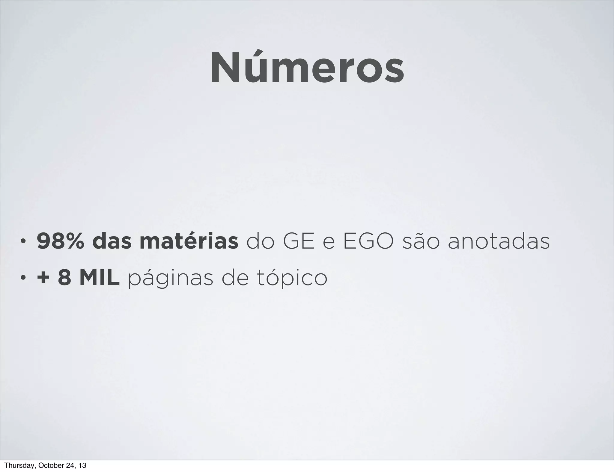 Números

•

98% das matérias do GE e EGO são anotadas

•

+ 8 MIL páginas de tópico

Thursday, October 24, 13

 