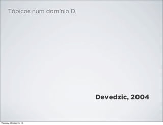 Tópicos num domínio D,

Devedzic, 2004

Thursday, October 24, 13

 
